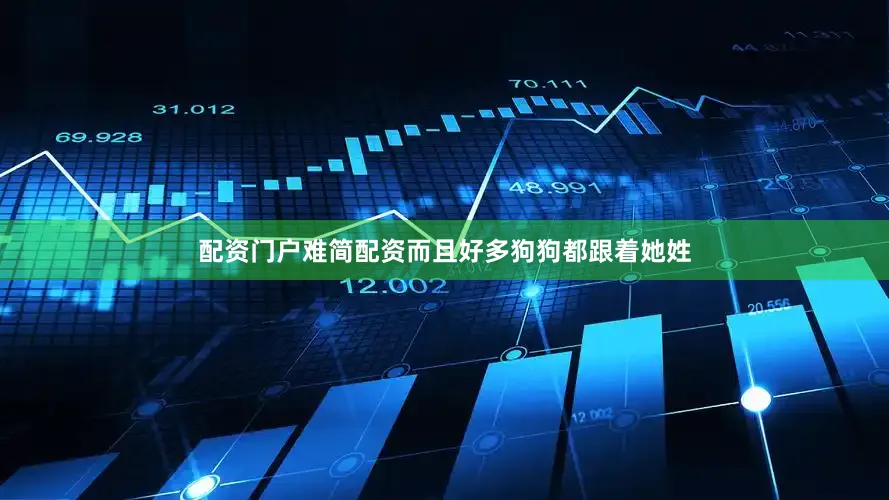 配资门户难简配资而且好多狗狗都跟着她姓
