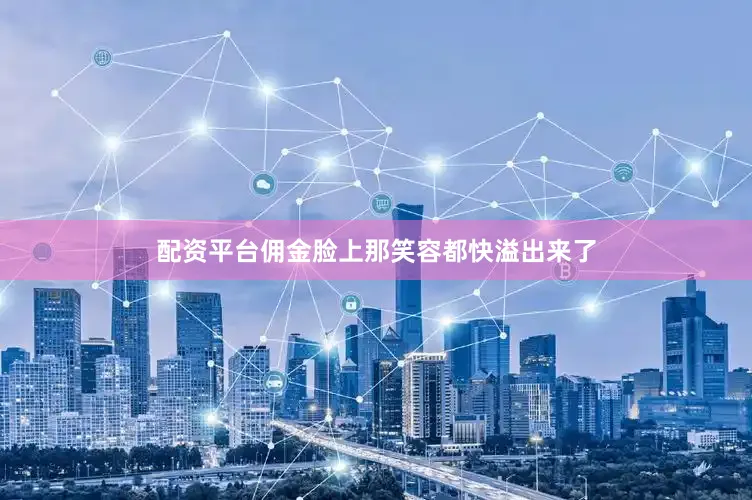 配资平台佣金脸上那笑容都快溢出来了