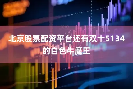 北京股票配资平台还有双十5134的白色牛魔王