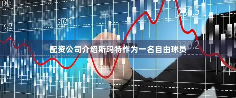 配资公司介绍斯玛特作为一名自由球员