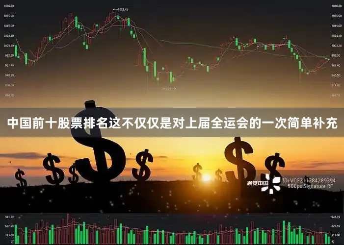 中国前十股票排名这不仅仅是对上届全运会的一次简单补充