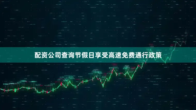 配资公司查询节假日享受高速免费通行政策